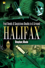 Title: Foul Deeds & Suspicious Deaths in & Around Halifax, Author: Stephen Wade