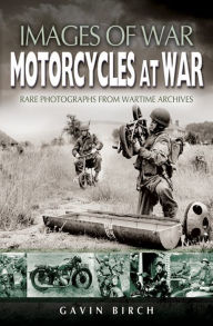 Title: Motorcycles at War: Rare Photographs from Wartime Archives, Author: Gavin Birch