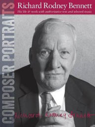 Title: Composer Portraits: Richard Rodney Bennett: His Life & Work with Authoritative Text and Selected Music, Author: Richard Rodney Bennett