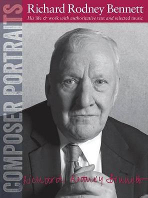 Composer Portraits: Richard Rodney Bennett: His Life & Work with Authoritative Text and Selected Music