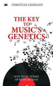 Title: The Key to Music's Genetics: Why Music is Part of Being Human, Author: Christian Lehmann