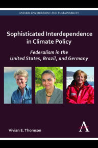 Title: Sophisticated Interdependence in Climate Policy: Federalism in the United States, Brazil, and Germany, Author: Vivian E. Thomson