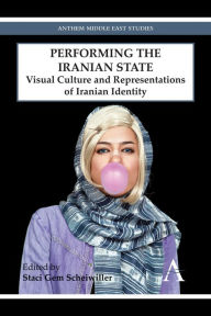 Title: Performing the Iranian State: Visual Culture and Representations of Iranian Identity, Author: Staci Gem Scheiwiller