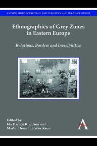 Title: Ethnographies of Grey Zones in Eastern Europe: Relations, Borders and Invisibilities, Author: Ida Harboe Knudsen