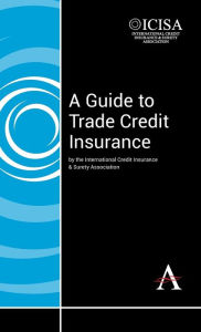 Title: A Guide to Trade Credit Insurance, Author: The International Credit Insurance & Surety Association