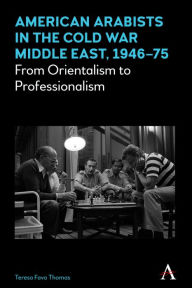 Title: American Arabists in the Cold War Middle East, 1946-75: From Orientalism to Professionalism, Author: Teresa Fava Thomas