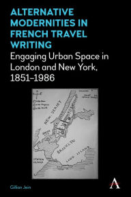 Title: Alternative Modernities in French Travel Writing: Engaging Urban Space in London and New York, 1851-1986, Author: Gillian Jein