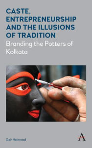 Title: Caste, Entrepreneurship and the Illusions of Tradition: Branding the Potters of Kolkata, Author: Geir Heierstad