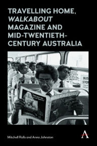 Title: Travelling Home, 'Walkabout Magazine' and Mid-Twentieth-Century Australia, Author: Mitchell Rolls