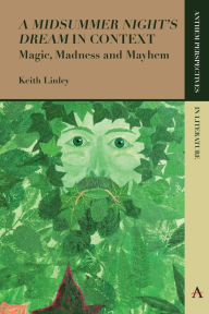 Title: 'A Midsummer Night's Dream' in Context: Magic, Madness and Mayhem, Author: Keith Linley