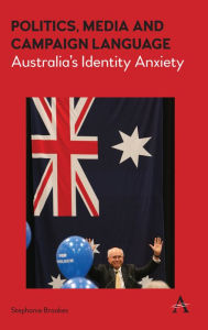 Title: Politics, Media and Campaign Language: Australia's Identity Anxiety, Author: Stephanie Brookes