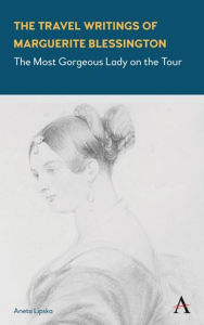 Title: The Travel Writings of Marguerite Blessington: The Most Gorgeous Lady on the Tour, Author: Aneta Lipska