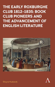 Title: The Early Roxburghe Club 1812-1835: Book Club Pioneers and the Advancement of English Literature, Author: Shayne Husbands