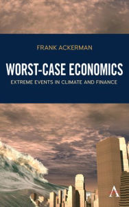 Title: Worst-Case Economics: Extreme Events in Climate and Finance, Author: Frank Ackerman