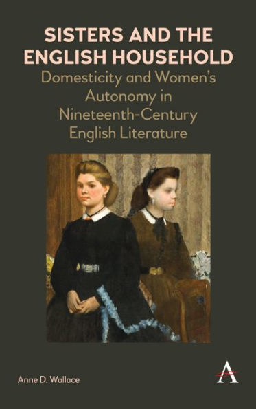 Sisters and the English Household: Domesticity Women's Autonomy Nineteenth-Century Literature