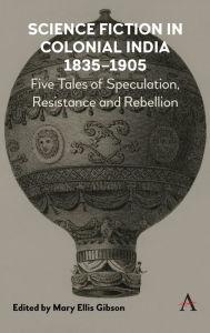 Title: Science Fiction in Colonial India, 1835-1905: Five Stories of Speculation, Resistance and Rebellion, Author: Mary Ellis Gibson