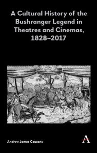 Title: A Cultural History of the Bushranger Legend in Theatres and Cinemas, 1828-2017, Author: Andrew James Couzens