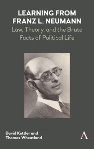 Title: Learning from Franz L. Neumann: Law, Theory, and the Brute Facts of Political Life, Author: David Kettler