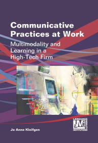 Title: Communicative Practices at Work: Multimodality and Learning in a High-Tech Firm, Author: Jo Anne Kleifgen