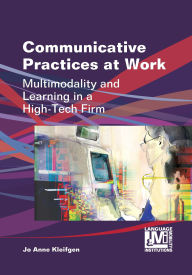 Title: Communicative Practices at Work: Multimodality and Learning in a High-Tech Firm, Author: Jo Anne Kleifgen