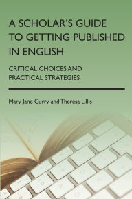 Title: A Scholar's Guide to Getting Published in English: Critical Choices and Practical Strategies, Author: Mary Jane Curry