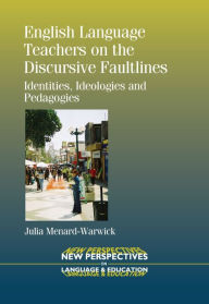 Title: English Language Teachers on the Discursive Faultlines: Identities, Ideologies and Pedagogies, Author: Julia Menard-Warwick