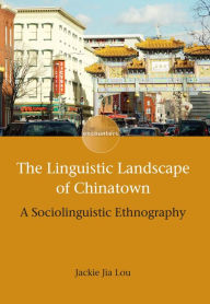 Title: The Linguistic Landscape of Chinatown: A Sociolinguistic Ethnography, Author: Jackie Jia Lou