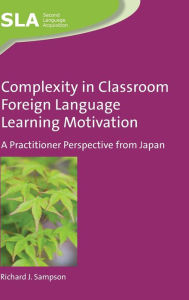 Title: Complexity in Classroom Foreign Language Learning Motivation: A Practitioner Perspective from Japan, Author: Richard J. Sampson