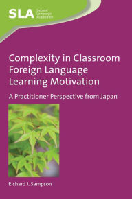 Title: Complexity in Classroom Foreign Language Learning Motivation: A Practitioner Perspective from Japan, Author: Richard J. Sampson