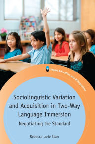 Title: Sociolinguistic Variation and Acquisition in Two-Way Language Immersion: Negotiating the Standard, Author: Rebecca Lurie Starr