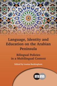 Title: Language, Identity and Education on the Arabian Peninsula: Bilingual Policies in a Multilingual Context, Author: Louisa Buckingham