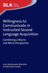 Title: Willingness to Communicate in Instructed Second Language Acquisition: Combining a Macro- and Micro-Perspective, Author: Anna Mystkowska-Wiertelak