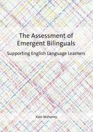 Title: The Assessment of Emergent Bilinguals: Supporting English Language Learners, Author: Kate Mahoney