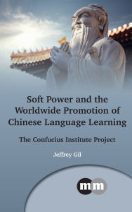 Title: Soft Power and the Worldwide Promotion of Chinese Language Learning: The Confucius Institute Project, Author: Jeffrey Gil