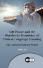 Soft Power and the Worldwide Promotion of Chinese Language Learning: The Confucius Institute Project