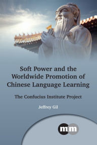 Title: Soft Power and the Worldwide Promotion of Chinese Language Learning: The Confucius Institute Project, Author: Jeffrey Gil