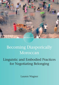 Title: Becoming Diasporically Moroccan: Linguistic and Embodied Practices for Negotiating Belonging, Author: Lauren Wagner