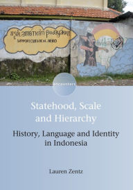 Title: Statehood, Scale and Hierarchy: History, Language and Identity in Indonesia, Author: Lauren Zentz