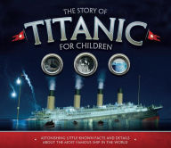 Title: The Story of Titanic for Children: Astonishing Little-Known Facts and Details About the Most Famous Ship in the World, Author: Joe Fullman