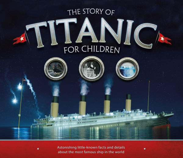 The Story of Titanic for Children: Astonishing Little-Known Facts and Details about the Most Famous Ship in the World