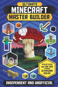 Title: Ultimate Minecraft Master Builder: Step-by-Steps and Top Tips to Create 30 Awesome Builds!, Author: Juliet Stanley