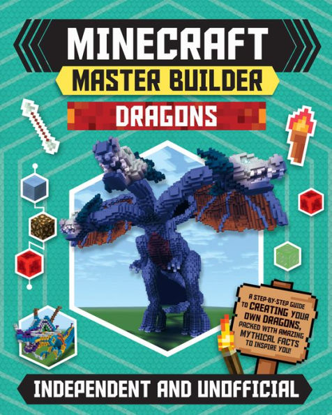 Master Builder: Minecraft Dragons (Independent & Unofficial): A Step-By-Step Guide to Creating Your Own Dragons, Packed with Amazing Mythical Facts to Inspire You!