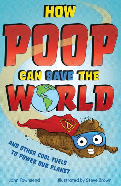 How Poop Can Save the World: And Other Cool Fuels to Help Save Our Planet