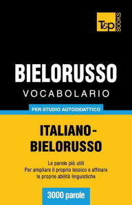 Title: Vocabolario Italiano-Bielorusso per studio autodidattico - 3000 parole, Author: Andrey Taranov