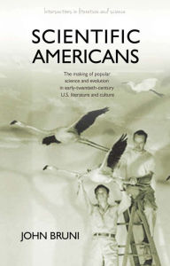 Title: Scientific Americans: The Making of Popular Science and Evolution in Early Twentieth-Century U.S. Literature and Culture, Author: John Bruni