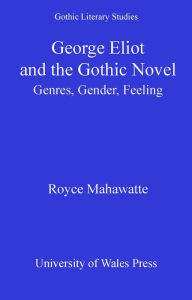 Title: George Eliot and the Gothic Novel: Genres, Gender and Feeling, Author: Royce Mahawatte