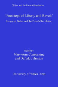 Title: Footsteps of 'Liberty and Revolt': Essays on Wales and the French Revolution, Author: Mary-Ann Constantine