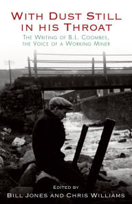 Title: With Dust Still in His Throat: The Writing of B. L. Coombes, the Voice of a Working Miner, Author: Chris Williams