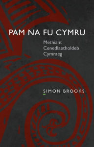 Title: Pam na fu Cymru: Methiant Cenedlaetholdeb Cymraeg, Author: Simon Brooks