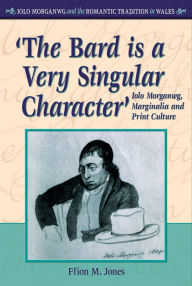 Title: 'The Bard is a Very Singular Character': Iolo Morganwg, Marginalia and Print Culture, Author: Ffion Mair Jones